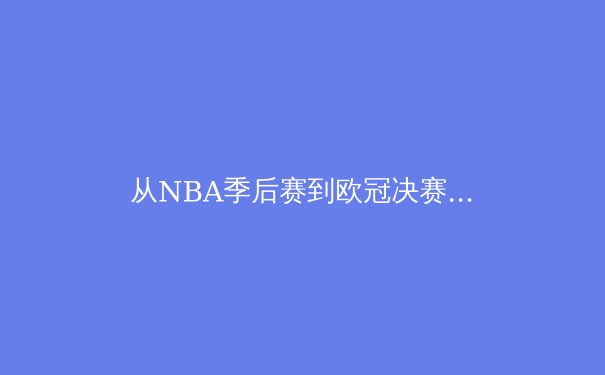 从NBA季后赛到欧冠决赛：现代体育竞技中的战术演进与体能极限挑战 - 4